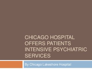 CHICAGO HOSPITAL
OFFERS PATIENTS
INTENSIVE PSYCHIATRIC
SERVICES
By Chicago Lakeshore Hospital

 