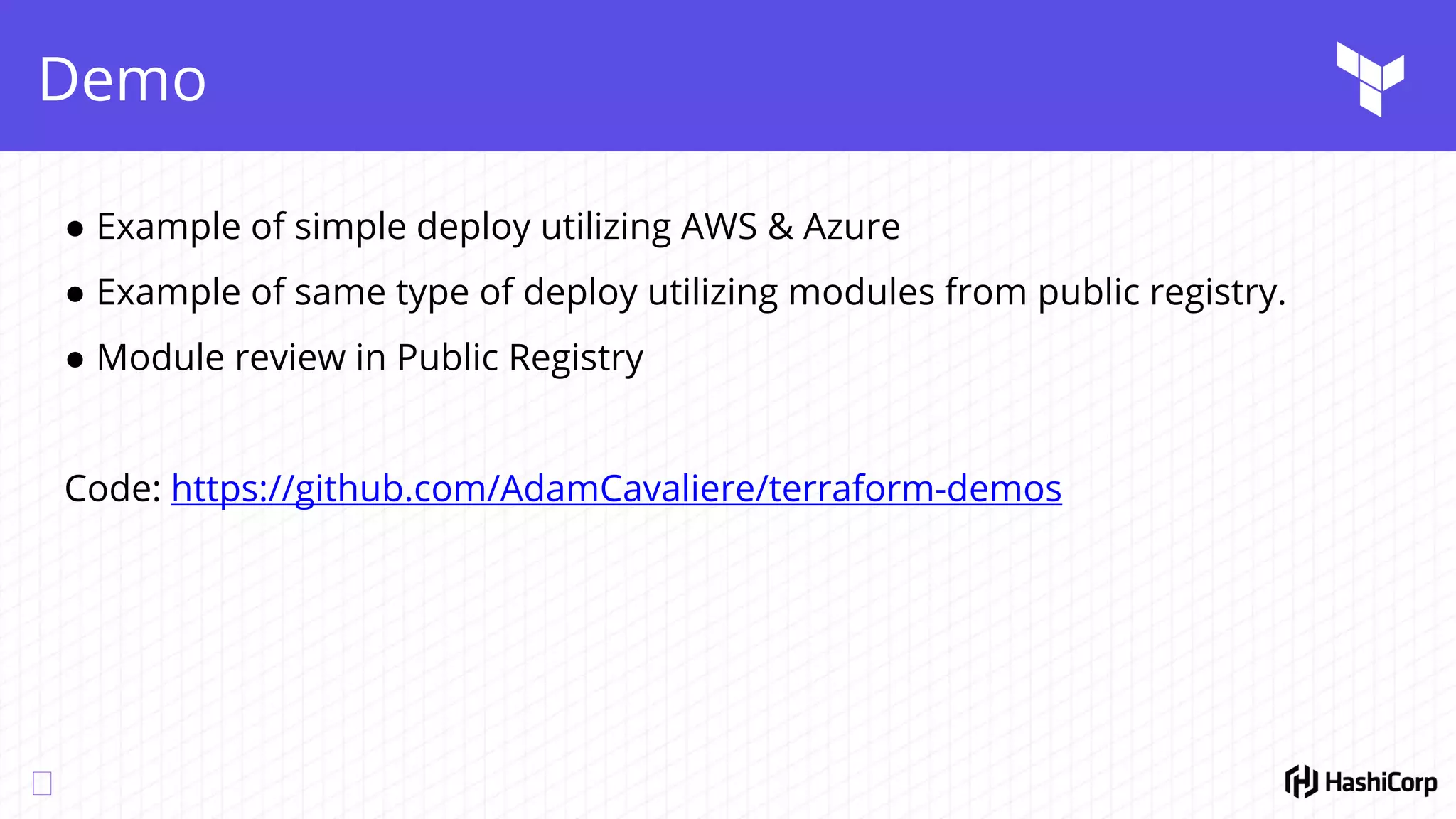 Demo
● Example of simple deploy utilizing AWS & Azure
● Example of same type of deploy utilizing modules from public registry.
● Module review in Public Registry
Code: https://github.com/AdamCavaliere/terraform-demos
 