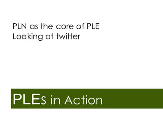 PLN as the core of PLE
Looking at twitter

PLEs in Action

 