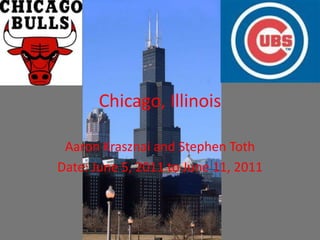 Chicago, Illinois Aaron Krasznai and Stephen Toth Date: June 5, 2011 to June 11, 2011 
