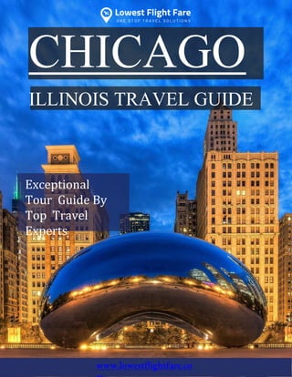 LFF
CHICAGO
ILLINOIS TRAVEL GUIDE
Exceptional
Tour Guide By
Top Travel
Experts
www.lowestflightfare.co
 