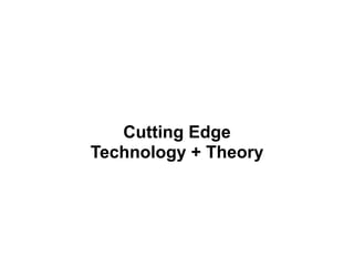 Cutting Edge
Technology + Theory
 