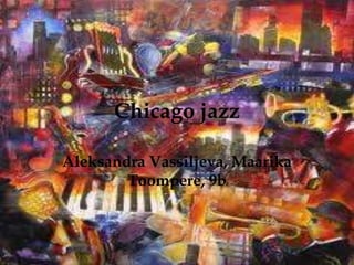 Chicago jazz
Aleksandra Vassiljeva, Maarika
Toompere, 9b

 