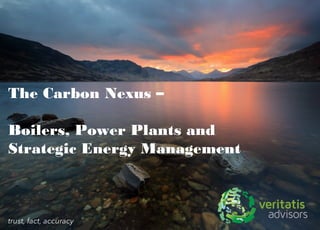 The Carbon Nexus –
Boilers, Power Plants and
Strategic Energy Management
 