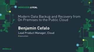@
#MDBlocal
Benjamin Cefalo
Lead Product Manager, Cloud
bencefalo
Modern Data Backup and Recovery from
On Premises to the Public Cloud
 