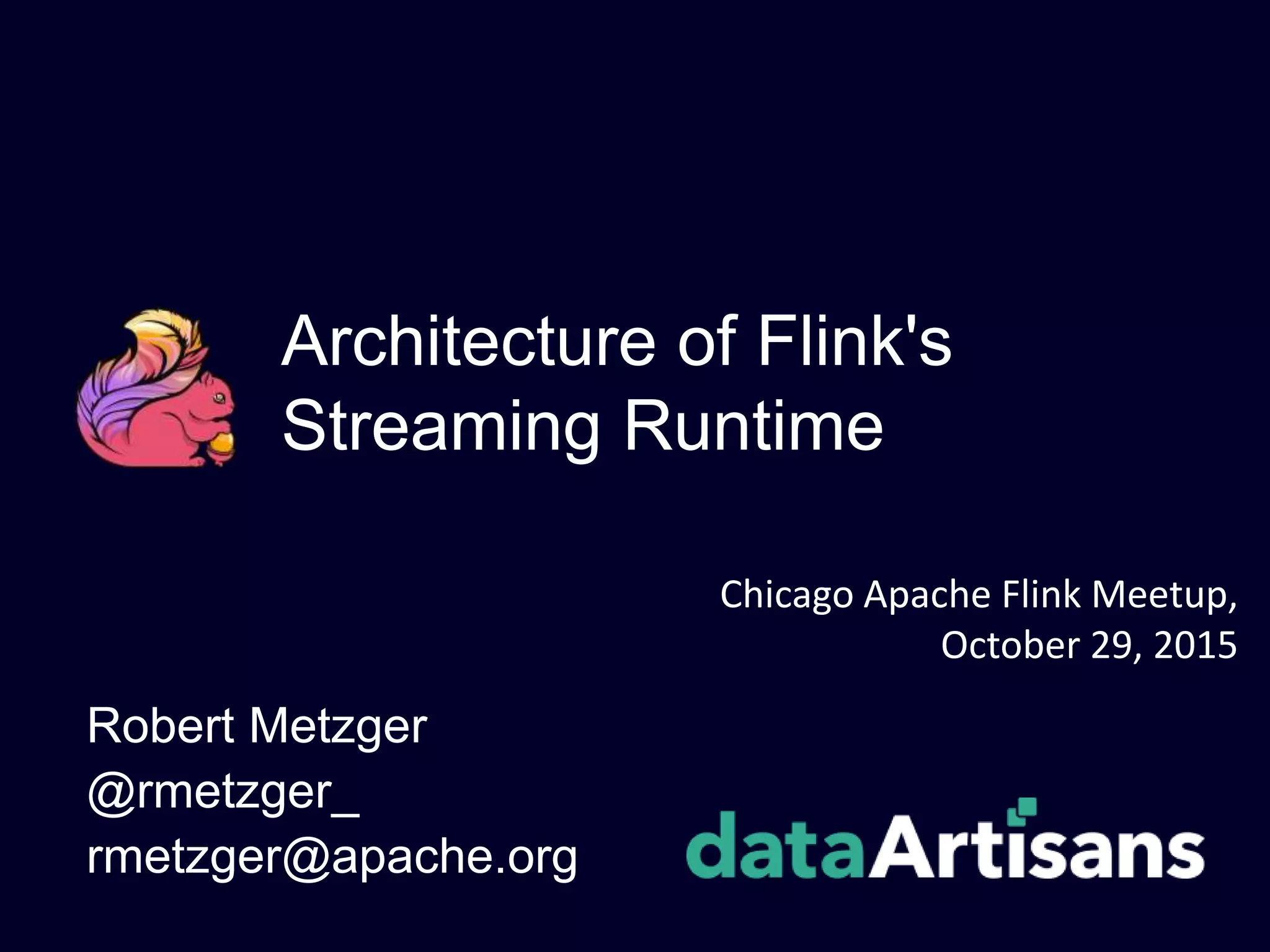 Architecture of Flink's
Streaming Runtime
Robert Metzger
@rmetzger_
rmetzger@apache.org
Chicago Apache Flink Meetup,
October 29, 2015
 