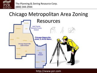 The Planning & Zoning Resource Corp.
  (800) 344-2944


Chicago Metropolitan Area Zoning
          Resources




                   http://www.pzr.com
 