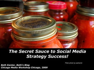 The Secret Sauce to Social Media Strategy Success! Beth Kanter, Beth’s Blog Chicago Media Workshop Chicago, 2009 Flickr photo by sashamd 