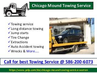Towing service
Long distance towing
Jump starts
Tire Change
Extractions
Auto Accident towing
Wrecks & More…..
Call for best Towing Service @ 586-200-6073
Chicago Mound Towing Service
https://www.yelp.com/biz/chicago-mound-towing-service-warren
 