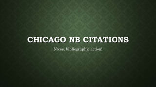 CHICAGO NB CITATIONS
Notes, bibliography, action!
 