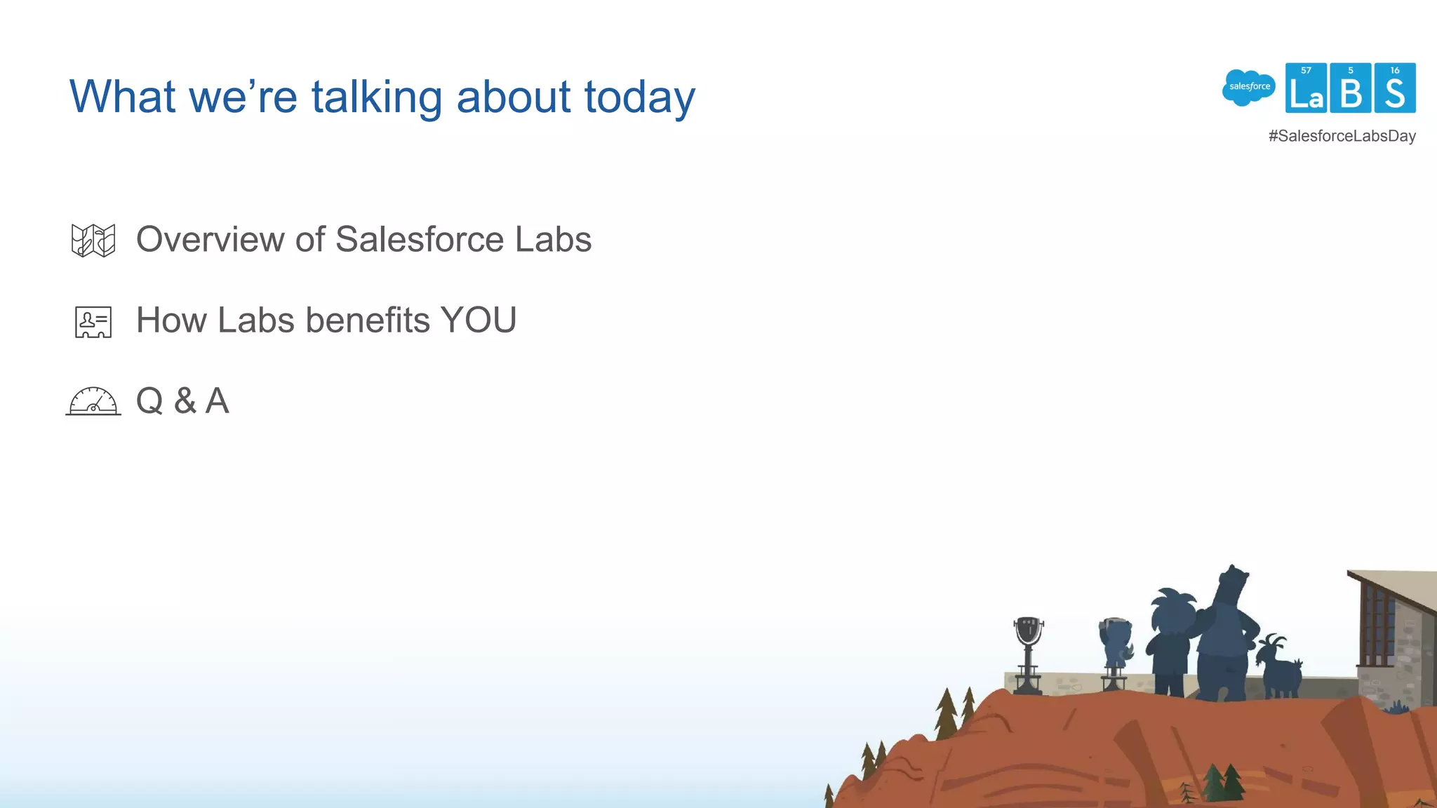 Overview of Salesforce Labs
How Labs benefits YOU
Q & A
What we’re talking about today
#SalesforceLabsDay
 