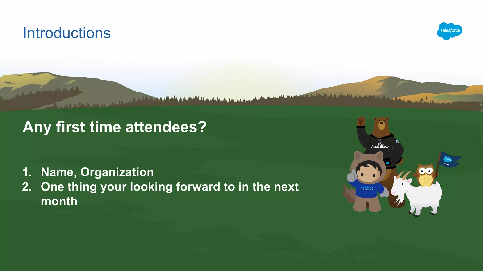 Any first time attendees?
1. Name, Organization
2. One thing your looking forward to in the next
month
Introductions
 