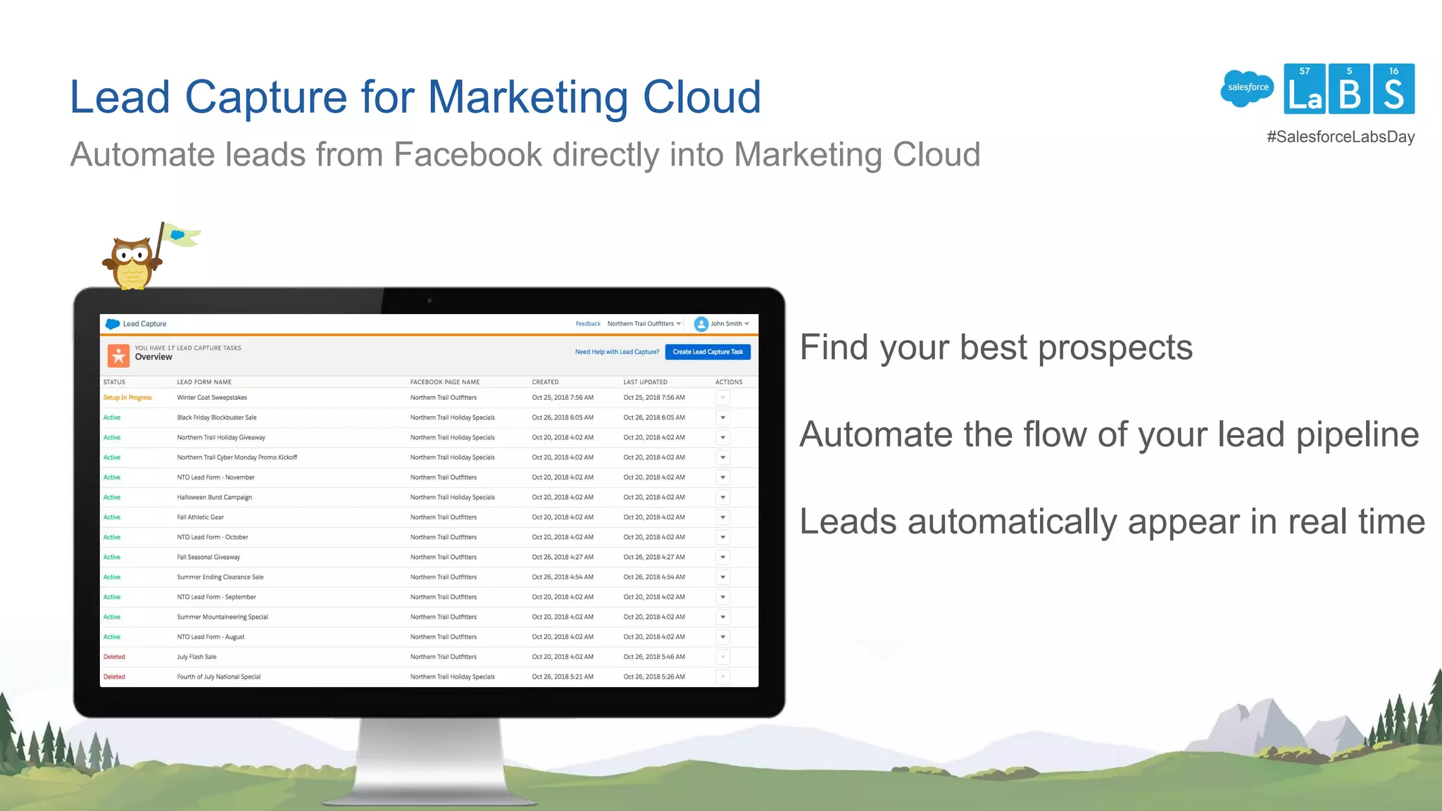 Lead Capture for Marketing Cloud
Automate leads from Facebook directly into Marketing Cloud
Find your best prospects
Automate the flow of your lead pipeline
Leads automatically appear in real time
#SalesforceLabsDay
 