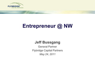 Entrepreneur @ NW Jeff Bussgang General Partner Flybridge Capital Partners May 24, 2011 