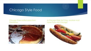 Chicago Style Food
Chicago Style stuffed pizza from
Giordanos.
A Chicago Style Hot Dog, another must
have if you visit Chicago.
 