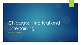 Chicago: Historical and
Entertaining
BY: JULIE SHUMAN
 