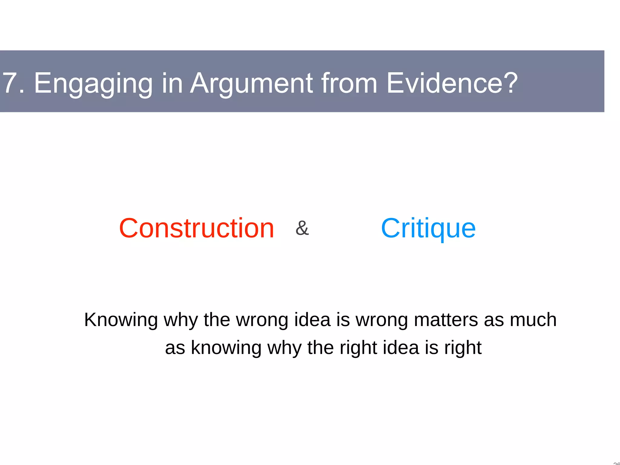 7. Engaging in Argument from Evidence?
Construction Critique&
Knowing why the wrong idea is wrong matters as much
as knowing why the right idea is right
 