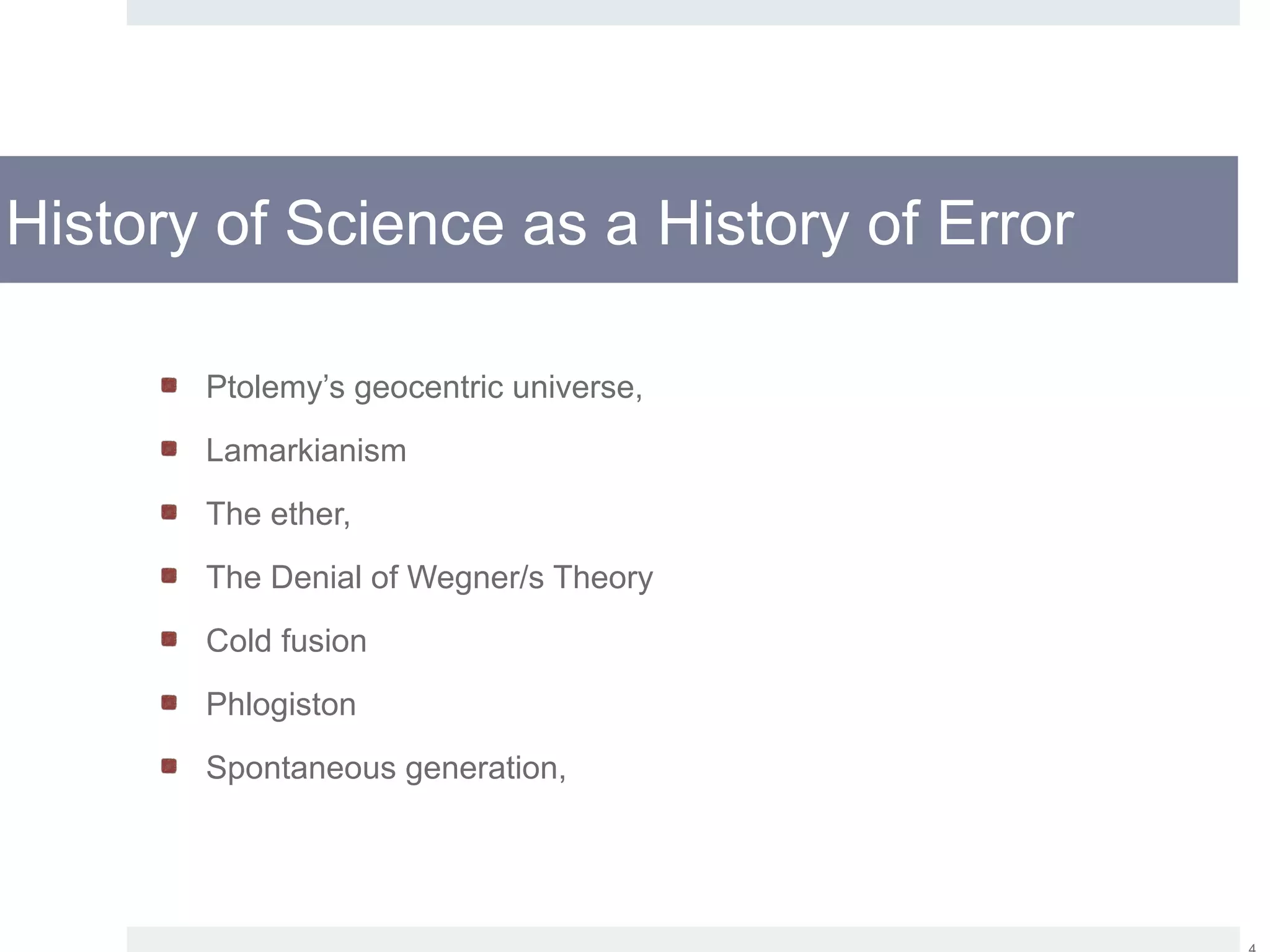 History of Science as a History of Error
Ptolemy’s geocentric universe,
Lamarkianism
The ether,
The Denial of Wegner/s Theory
Cold fusion
Phlogiston
Spontaneous generation,
 