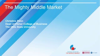 The Mighty Middle Market
Christine Poon
Dean of Fisher College of Business
The Ohio State University
 