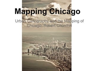 Mapping Chicago
Urban Cartography and the Mapping of
      Chicago, Robert Churchill
 