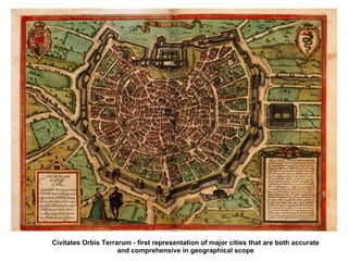 Civitates Orbis Terrarum - first representation of major cities that are both accurate
                     and comprehensive in geographical scope
 