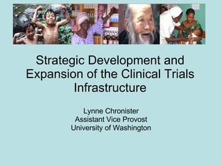 Strategic Development and Expansion of the Clinical Trials Infrastructure Lynne Chronister Assistant Vice Provost University of Washington 