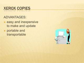 XEROX COPIES

ADVANTAGES:
 easy and inexpensive
  to make and update
 portable and
  transportable
 