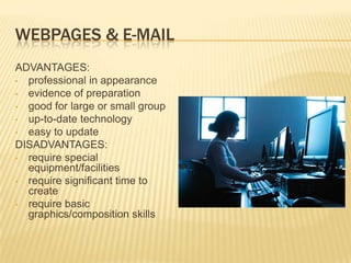 WEBPAGES & E-MAIL
ADVANTAGES:
• professional in appearance
• evidence of preparation
• good for large or small group
• up-to-date technology
• easy to update
DISADVANTAGES:
• require special
  equipment/facilities
• require significant time to
  create
• require basic
  graphics/composition skills
 
