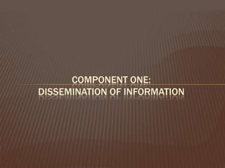 COMPONENT ONE:
DISSEMINATION OF INFORMATION
 