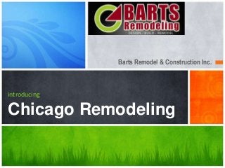 Barts Remodel & Construction Inc.



introducing

Chicago Remodeling
 