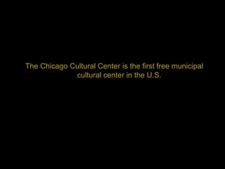 The Chicago Cultural Center is the first free municipal
             cultural center in the U.S.
 