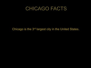 Chicago is the 3rd largest city in the United States.
 