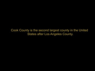Cook County is the second largest county in the United
          States after Los Angeles County.
 