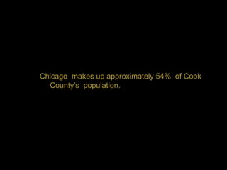 Chicago makes up approximately 54% of Cook
  County‟s population.
 