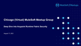August 17, 2021
Chicago (Virtual) MuleSoft Meetup Group
Deep Dive into Anypoint Runtime Fabric Security
 