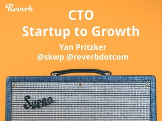 CTO
Startup to Growth
Yan Pritzker
@skwp @reverbdotcom
 