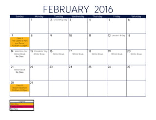 1 2 Groundhog Day 3 4 5 6
7 8 9 10 11 12 Lincoln's B-Day 13
14 Valentines Day 15 Presidents' Day 16 17 18 19 20
21 22 23 24 25 26 27
28 29
FEBRUARY 2016Sunday Monday Tuesday Wednesday Thursday Friday Saturday
Class 9
First Ladies of Play
and Dance
Winter Break Winter Break
10:00am-12:00pm
Winter Break
No Class
Winter Break Winter Break Winter Break Winter Break
Winter Break
No Class
Sholem Aleichem
Class 10
10:00am-12:00pm
No Class
Legend
Class Day
Family Holiday Celebration
 