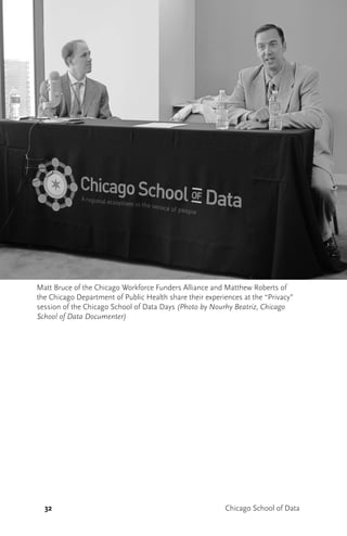 32 Chicago School of Data
Matt Bruce of the Chicago Workforce Funders Alliance and Matthew Roberts of
the Chicago Department of Public Health share their experiences at the “Privacy”
session of the Chicago School of Data Days (Photo by Nourhy Beatriz, Chicago
School of Data Documenter)
 
