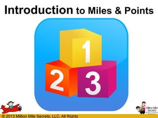 Introduction to Miles & Points

© 2013 Million Mile Secrets, LLC, All Rights

 