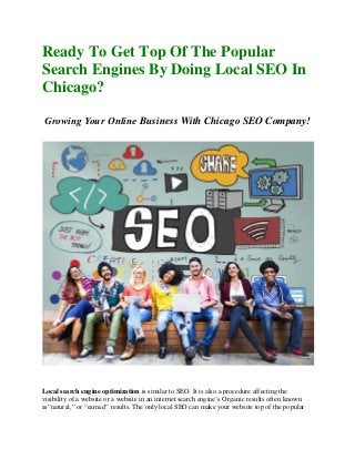 Ready To Get Top Of The Popular
Search Engines By Doing Local SEO In
Chicago?
Business With Chicago SEO Company!
Local search engine optimization is similar to SEO. It is also a procedure affecting the
visibility of a website or a website in an internet search engine’s Organic results often known
as”natural,” or “earned” results. The only local SEO can make your website top of the popular
 
