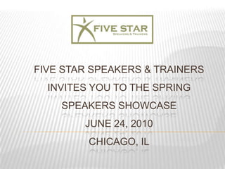 FIVE STAR Speakers & Trainers invites you to the SPRING speakers SHOWCASEJune 24, 2010Chicago, Il 
