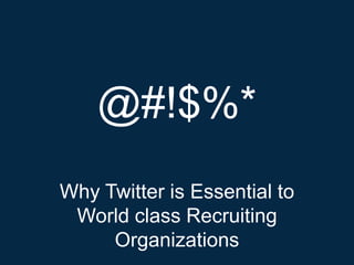 @#!$%*
Why Twitter is Essential to
 World class Recruiting
     Organizations
 