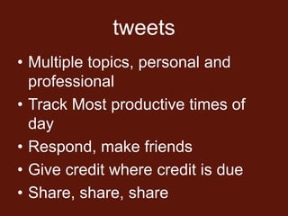 tweets
• Multiple topics, personal and
  professional
• Track Most productive times of
  day
• Respond, make friends
• Give credit where credit is due
• Share, share, share
 
