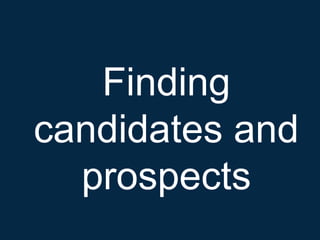 Finding
candidates and
  prospects
 