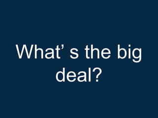 What’ s the big
   deal?
 