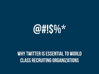 @#!$%*
Why Twitter is Essential to World
 class Recruiting Organizations
 