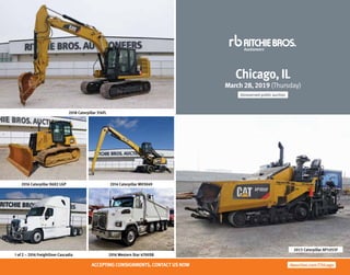 Chicago, IL
March 28, 2019 (Thursday)
Unreserved public auction
rbauction.com/ChicagoACCEPTING CONSIGNMENTS,CONTACT US NOW
2015 Caterpillar AP1055F
2016 Caterpillar D6K2 LGP 2014 Caterpillar MH3049
1 of 2 – 2016 Freightliner Cascadia 2016 Western Star 4700SB
2018 Caterpillar 316FL
 