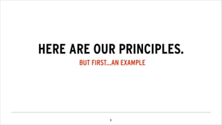 !6
HERE ARE OUR PRINCIPLES.
BUT FIRST...AN EXAMPLE
 
