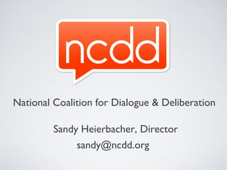 National Coalition for Dialogue & Deliberation

         Sandy Heierbacher, Director
              sandy@ncdd.org
 