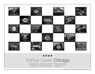 Startup Guide: Chicago
Compiled by Adam London + Marina Dedes
@al0nd0n // @marinadedes // @lightbank
Photo credit: The Chicago Neighborhood Project

 